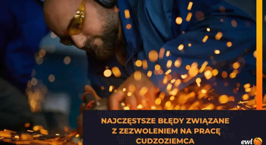 Pracownik w okularach i słuchawkach ochronnych szlifuje metal, sypiąc iskrami. Tekst: "Najczęstsze błędy związane z zezwoleniem na pracę cudzoziemca".
